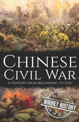Chinese Civil War: A History from Beginning to End by History, Hourly
