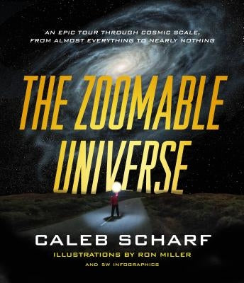 The Zoomable Universe: An Epic Tour Through Cosmic Scale, from Almost Everything to Nearly Nothing by Scharf, Caleb