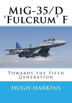 MiG-35/D 'Fulcrum' F: Towards the Fifth Generation by Harkins, Hugh