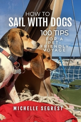 How to Sail with Dogs: 100 Tips for a Pet-Friendly Voyage by Segrest, Michelle