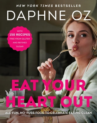 Eat Your Heart Out: All-Fun, No-Fuss Food to Celebrate Eating Clean by Oz, Daphne