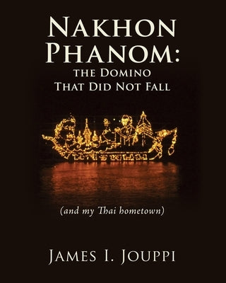 Nakhon Phanom: the Domino That Did Not Fall: (and my Thai hometown) by Jouppi, James I.