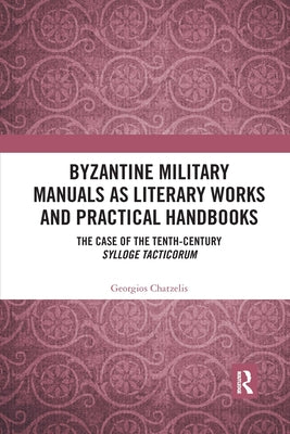 Byzantine Military Manuals as Literary Works and Practical Handbooks: The Case of the Tenth-Century Sylloge Tacticorum by Chatzelis, Georgios