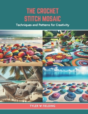 The Crochet Stitch Mosaic: Techniques and Patterns for Creativity by Fielding, Tyler W.
