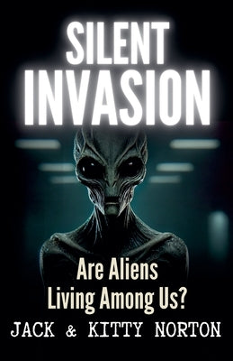 Silent Invasion: Are Aliens Living Among Us? by Norton, Jack