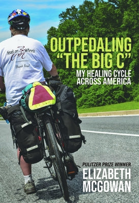 Outpedaling the Big C: My Healing Cycle Across America by McGowan, Elizabeth