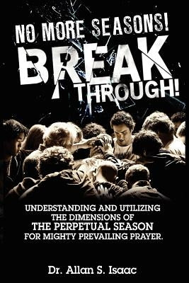 No More Seasons! Breakthrough!: Understanding and Utilizing the Dimensions of the Perpetual Season for Mighty Prevailing Prayer by Windley, Damian