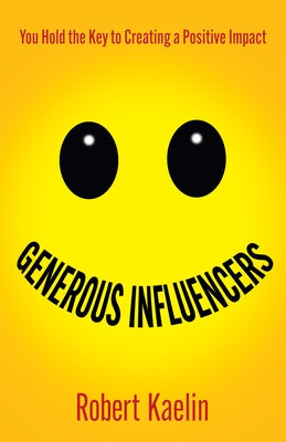 Generous Influencers: You Hold the Key to Creating a Positive Impact by Kaelin, Robert