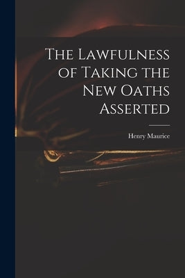 The Lawfulness of Taking the New Oaths Asserted by Maurice, Henry 1648-1691