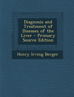 Diagnosis and Treatment of Diseases of the Liver by Berger, Henry Irving