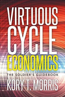 Virtuous Cycle Economics: The Soldier's Guidebook by Morris, Kory T.
