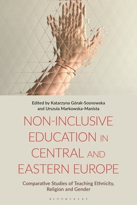 Non-Inclusive Education in Central and Eastern Europe: Comparative Studies of Teaching Ethnicity, Religion and Gender by Górak-Sosnowska, Katarzyna