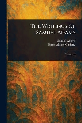 The Writings of Samuel Adams by Adams, Samuel