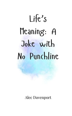 Life's Meaning: A Joke with No Punchline by Davenport, Alec