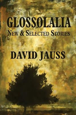 Glossolalia: New & Selected Stories by Jauss, David