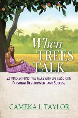 When Trees Talk: 31 Mind-Shifting Tree Talks with Life Lessons in Personal Development and Success by Taylor, Cameka I.