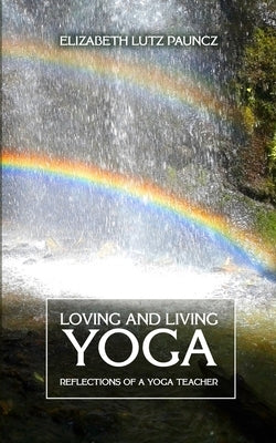 Loving and Living Yoga: Reflections of a yoga teacher by Pauncz, Elizabeth Lutz