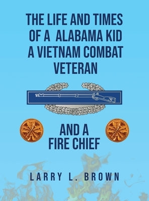 The Life and Times of an Alabama Kid: A Vietnam Combat Veteran and A Fire Chief by L. Brown, Larry