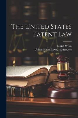 The United States Patent Law by Munn &. Co (New York, N. y. ).