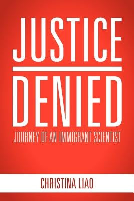 Justice Denied: Journey of an Immigrant Scientist by Liao, Christina