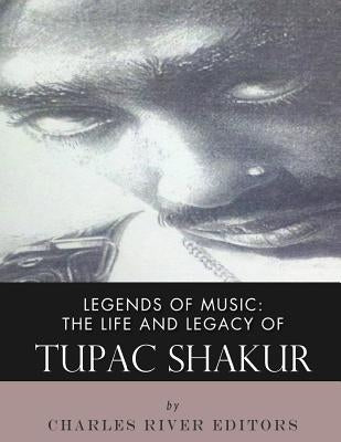 Legends of Music: The Life and Legacy of Tupac Shakur by Charles River Editors