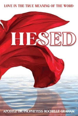 Hesed: Love in the True Meaning of the Word by Graham, Apostle Prophetess Rochelle