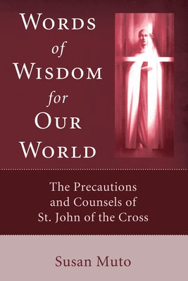 Words of Wisdom for Our World: The Precautions and Counsels of St. John of the Cross by Muto, Susan