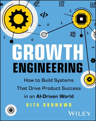 Growth Engineering: How to Build Systems That Drive Product Success in an Ai-Driven World by Okonkwo, Rita
