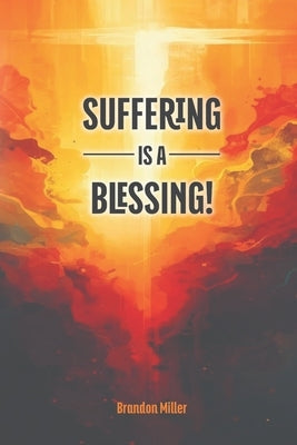 Suffering is a Blessing! by Miller, Brandon