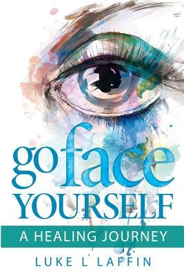 Go Face Yourself: A Healing Journey by Laffin, Luke L.