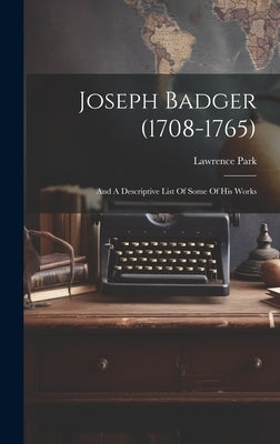 Joseph Badger (1708-1765): And A Descriptive List Of Some Of His Works by Park, Lawrence
