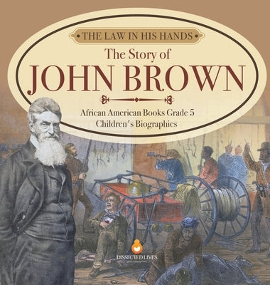The Law in His Hands: The Story of John Brown African American Books Grade 5 Children's Biographies by Dissected Lives