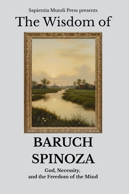 The Wisdom of Baruch Spinoza: God, Necessity, and the Freedom of the Mind by Mundi Press, Sapientia