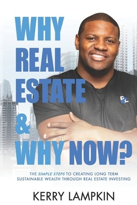 Why Real Estate & Why Now?: The Simple Steps to Creating Long Term Sustainable Wealth Through Real Estate Investing by Lampkin, Kerry
