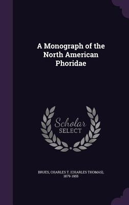 A Monograph of the North American Phoridae by Brues, Charles T. 1879-1955