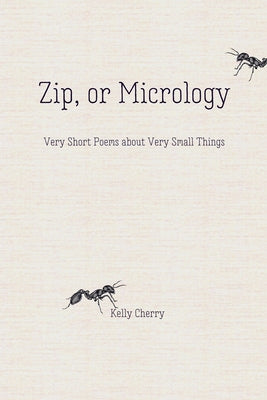 Zip, or Micrology: Very Short Poems about Very Small Things by Cherry, Kelly