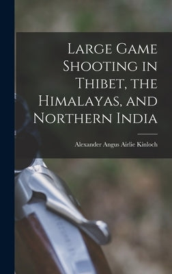 Large Game Shooting in Thibet, the Himalayas, and Northern India by Kinloch, Alexander Angus Airlie