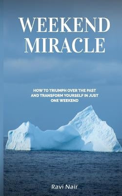 Weekend Miracle: how to Triumph over the Past and Transform Yourself in Just One Weekend by Nair, Ravi