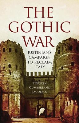 The Gothic War: Justinian's Campaign to Reclaim Italy by Jacobsen, Torsten Cumberland