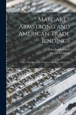 Margaret Armstrong and American Trade Bindings: With a Checklist of her Designed Bindings and Covers by Gullans, Charles B.