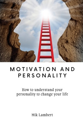 Motivation and Personality: How to understand your personality to change your life by Lambert, Mik