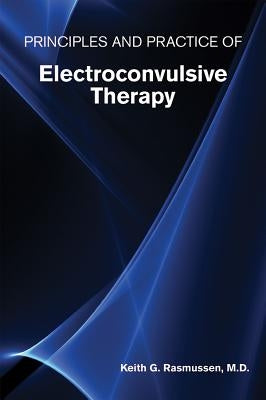 Principles and Practice of Electroconvulsive Therapy by Rasmussen, Keith G.