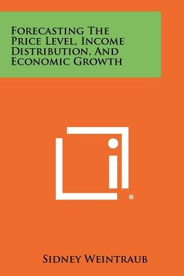 Forecasting The Price Level, Income Distribution, And Economic Growth by Weintraub, Sidney