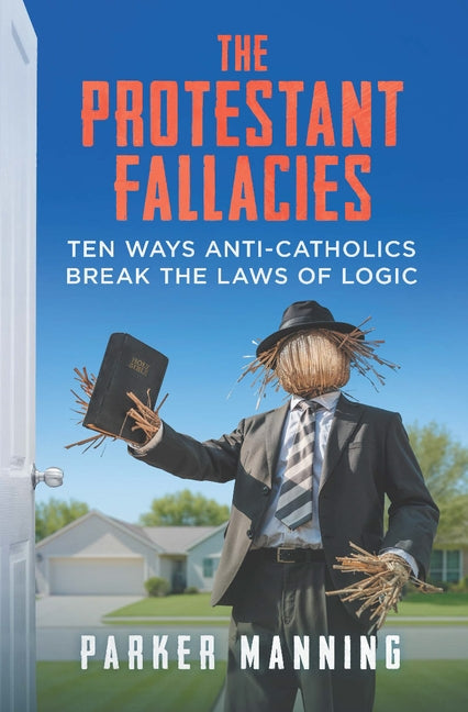 The Protestant Fallacies: Ten Ways Anti-Catholics Break the Laws of Logic by Manning, Parker