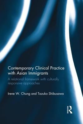 Contemporary Clinical Practice with Asian Immigrants: A Relational Framework with Culturally Responsive Approaches by Chung, Irene