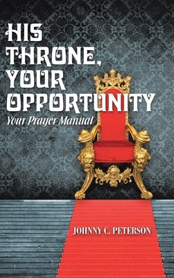 His Throne, Your Opportunity: Your Prayer Manual by Peterson, Johnny C.