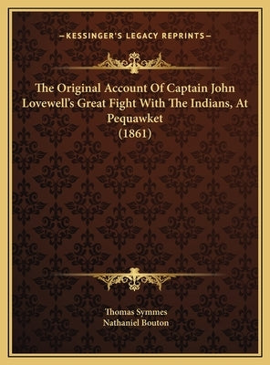 The Original Account Of Captain John Lovewell's Great Fight With The Indians, At Pequawket (1861) by Symmes, Thomas