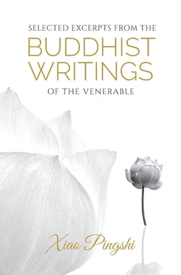 Selected Excerpts from the Buddhist Writings of the Venerable Xiao Pingshi by Xiao, Pingshi