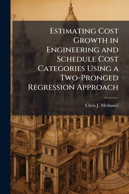 Estimating Cost Growth in Engineering and Schedule Cost Categories Using a Two-Pronged Regression Approach by McDaniel, Chris J.