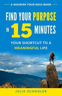 Find Your Purpose in 15 Minutes: Your Shortcut to a Meaningful Life by Schooler, Julie